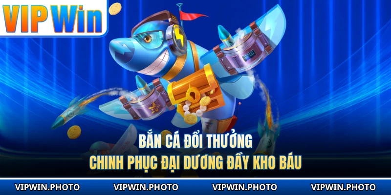 Bắn Cá Đổi Thưởng - Chinh Phục Đại Dương Đầy Kho Báu