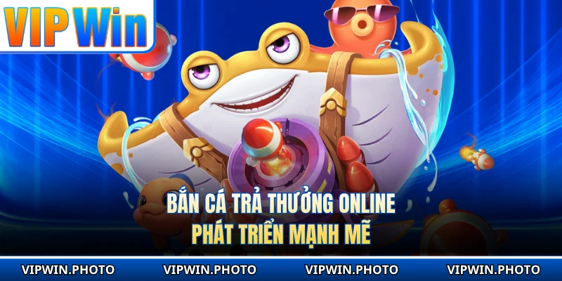 Bắn cá trả thưởng online phát triển mạnh mẽ
