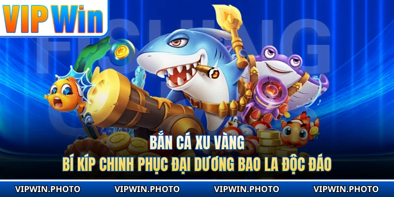 Bắn Cá Xu Vàng - Bí Kíp Chinh Phục Đại Dương Bao La Độc Đáo